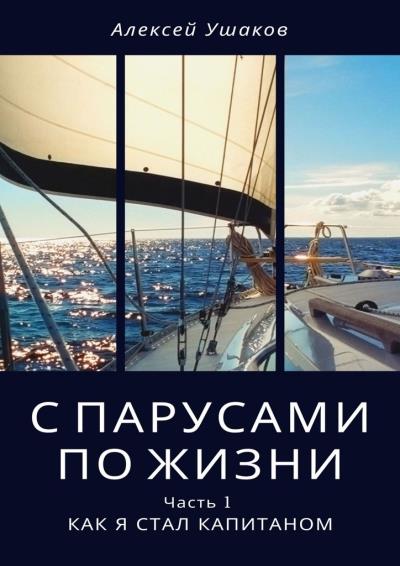 Книга С парусами по жизни. Часть 1. Как я стал Капитаном (Алексей Ушаков)